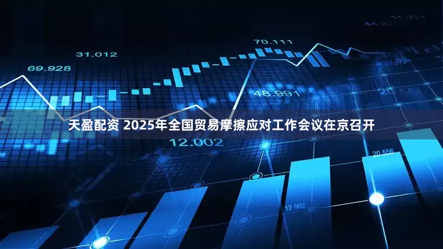 天盈配资 2025年全国贸易摩擦应对工作会议在京召开