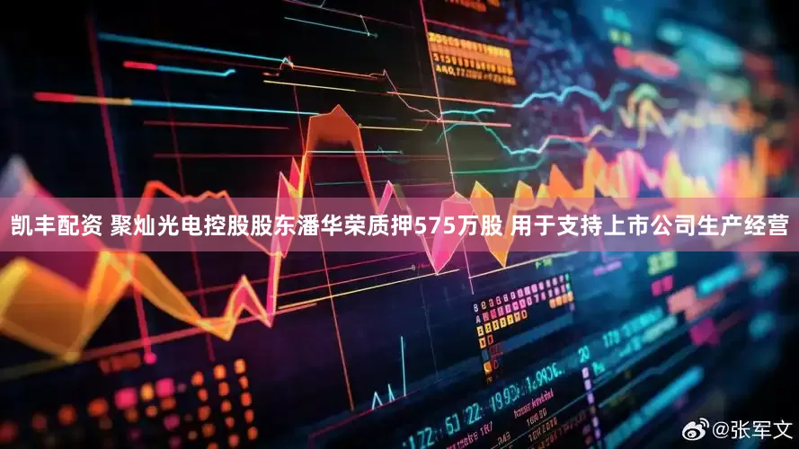凯丰配资 聚灿光电控股股东潘华荣质押575万股 用于支持上市公司生产经营