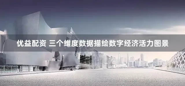 优益配资 三个维度数据描绘数字经济活力图景