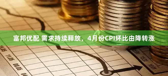 富邦优配 需求持续释放，4月份CPI环比由降转涨
