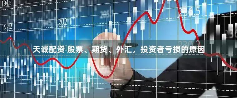 天诚配资 股票、期货、外汇，投资者亏损的原因