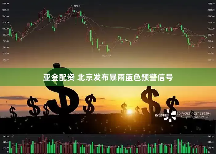 亚金配资 北京发布暴雨蓝色预警信号