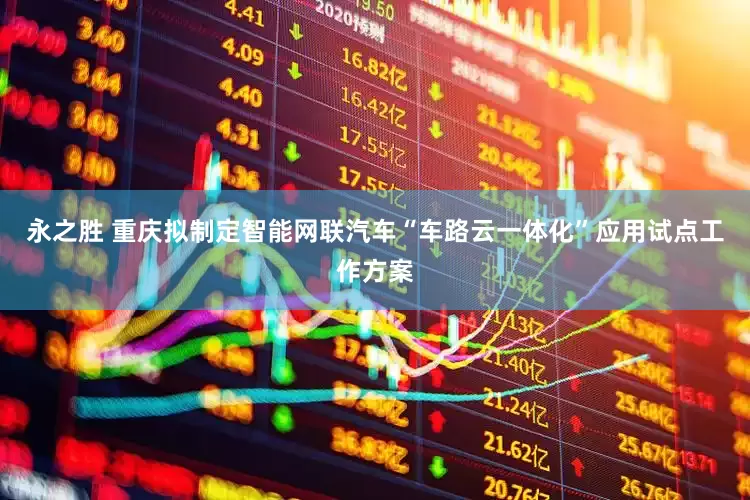 永之胜 重庆拟制定智能网联汽车“车路云一体化”应用试点工作方案