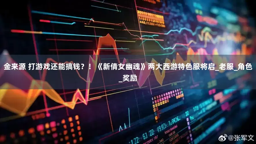 金来源 打游戏还能搞钱？！《新倩女幽魂》两大西游特色服将启_老服_角色_奖励
