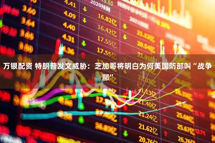 万银配资 特朗普发文威胁：芝加哥将明白为何美国防部叫“战争部”