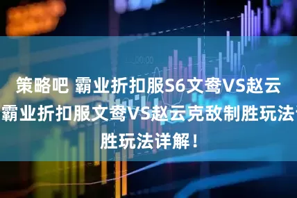 策略吧 霸业折扣服S6文鸯VS赵云战报 霸业折扣服文鸯VS赵云克敌制胜玩法详解！